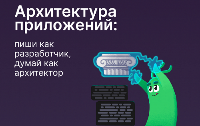 Архитектура приложений: пиши как разработчик, думай как архитектор
